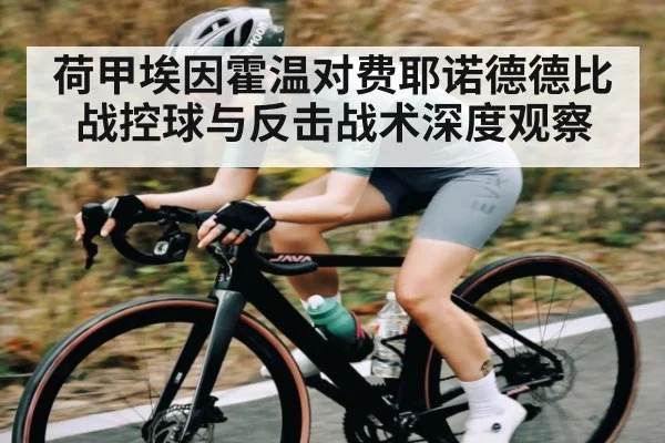 荷甲埃因霍温对费耶诺德德比战控球与反击战术深度观察