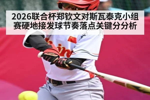 2026联合杯郑钦文对斯瓦泰克小组赛硬地接发球节奏落点关键分分析